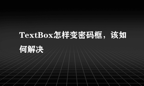 TextBox怎样变密码框，该如何解决