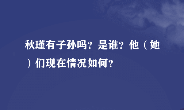 秋瑾有子孙吗？是谁？他（她）们现在情况如何？