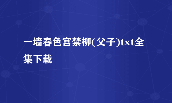 一墙春色宫禁柳(父子)txt全集下载