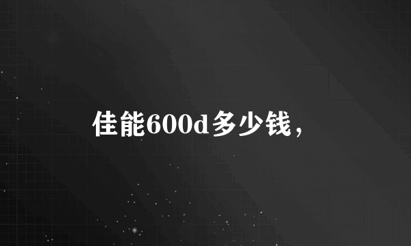 佳能600d多少钱，