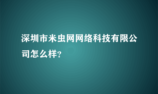 深圳市米虫网网络科技有限公司怎么样？