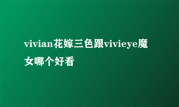 vivian花嫁三色跟vivieye魔女哪个好看