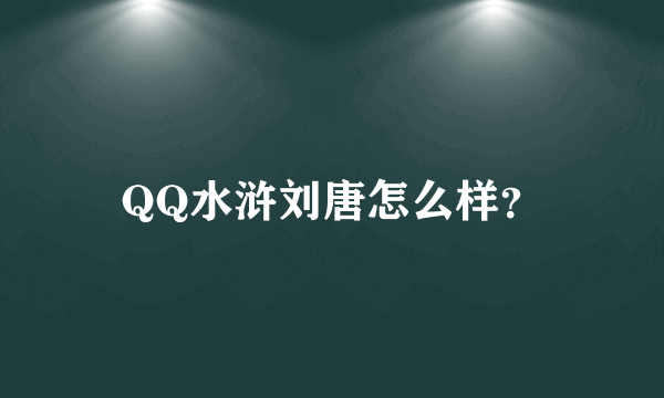 QQ水浒刘唐怎么样？