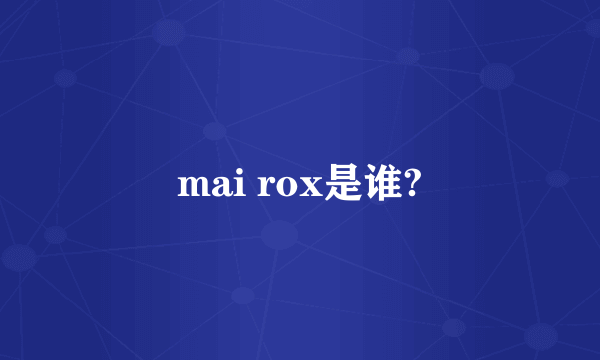 mai rox是谁?