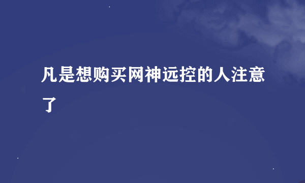 凡是想购买网神远控的人注意了