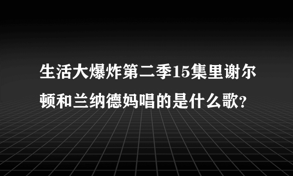 生活大爆炸第二季15集里谢尔顿和兰纳德妈唱的是什么歌？