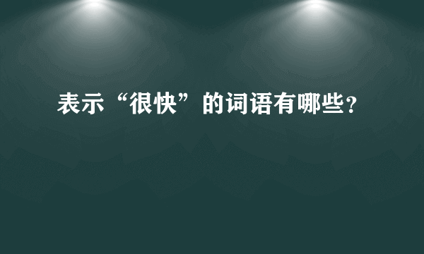 表示“很快”的词语有哪些？