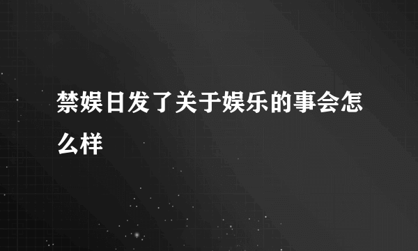 禁娱日发了关于娱乐的事会怎么样