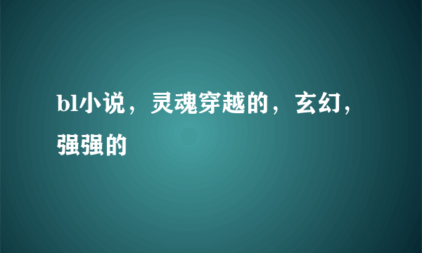 bl小说，灵魂穿越的，玄幻，强强的