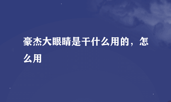 豪杰大眼睛是干什么用的，怎么用