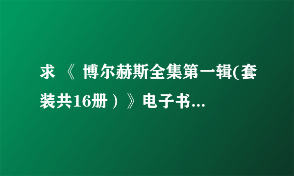 求 《 博尔赫斯全集第一辑(套装共16册）》电子书免费百度云网盘下载