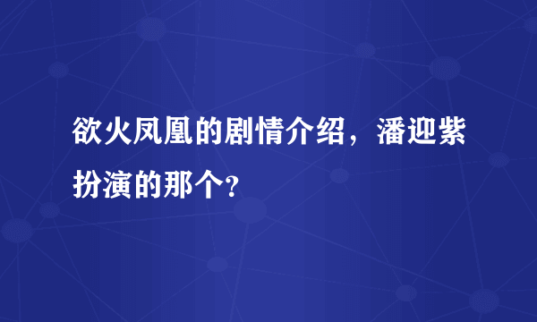 欲火凤凰的剧情介绍，潘迎紫扮演的那个？