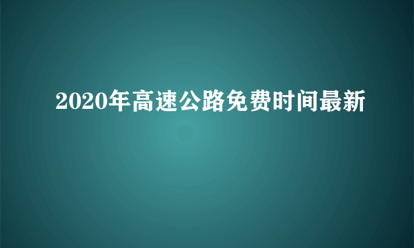 2020年高速公路免费时间最新