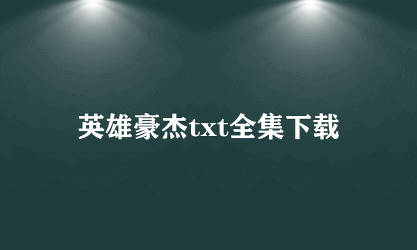 英雄豪杰txt全集下载