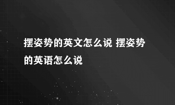 摆姿势的英文怎么说 摆姿势的英语怎么说