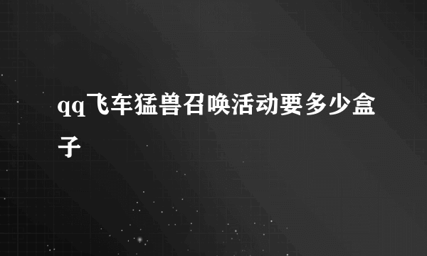 qq飞车猛兽召唤活动要多少盒子