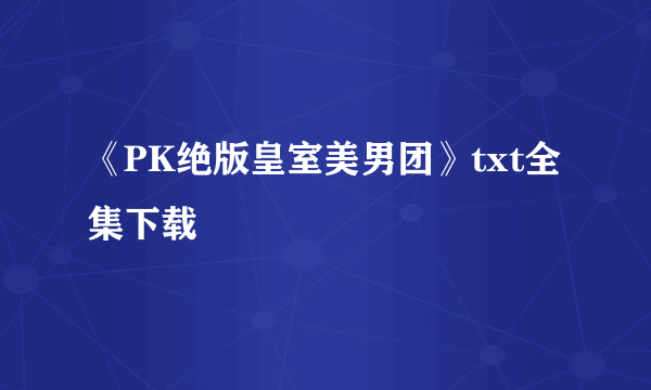 《PK绝版皇室美男团》txt全集下载