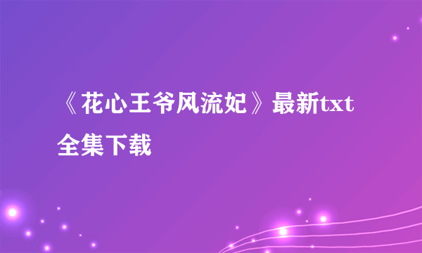 《花心王爷风流妃》最新txt全集下载