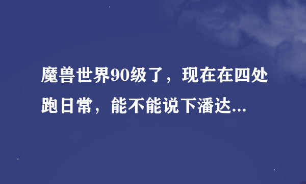 魔兽世界90级了，现在在四处跑日常，能不能说下潘达利亚每张地图都有什么声望，都在哪接？谢谢