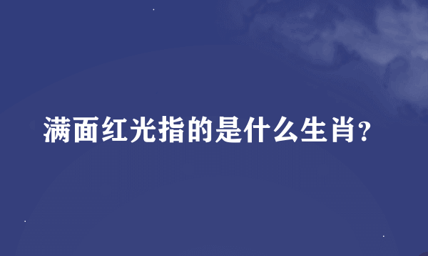 满面红光指的是什么生肖？