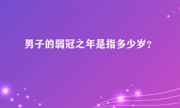 男子的弱冠之年是指多少岁？