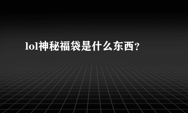 lol神秘福袋是什么东西？