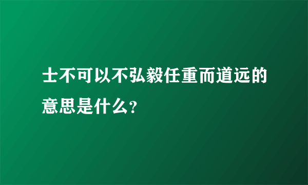 士不可以不弘毅任重而道远的意思是什么？