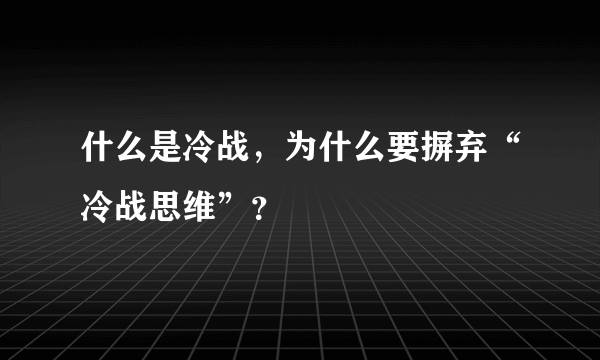 什么是冷战，为什么要摒弃“冷战思维”？