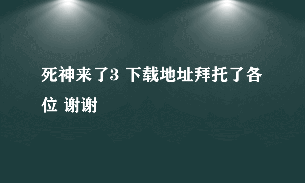 死神来了3 下载地址拜托了各位 谢谢