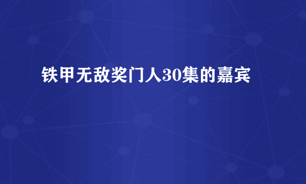 铁甲无敌奖门人30集的嘉宾