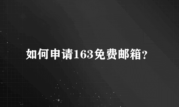 如何申请163免费邮箱？