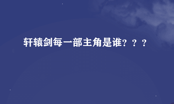 轩辕剑每一部主角是谁？？？