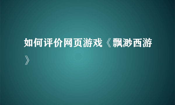 如何评价网页游戏《飘渺西游》