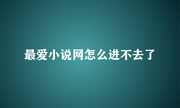 最爱小说网怎么进不去了