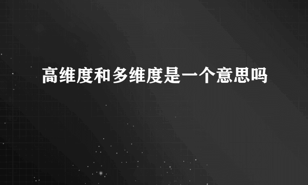 高维度和多维度是一个意思吗