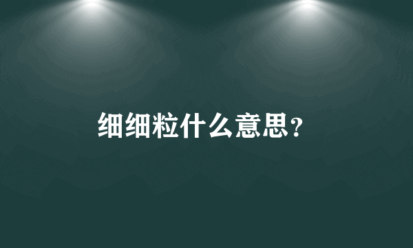 细细粒什么意思？