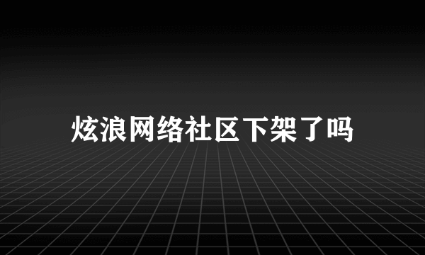 炫浪网络社区下架了吗