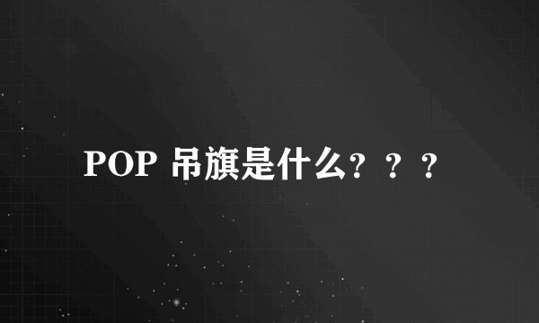 POP 吊旗是什么？？？