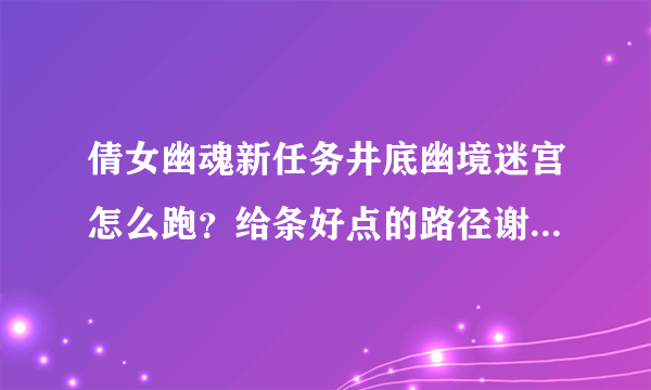 倩女幽魂新任务井底幽境迷宫怎么跑？给条好点的路径谢谢！答案好的话追加5分