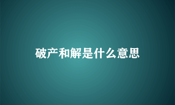 破产和解是什么意思