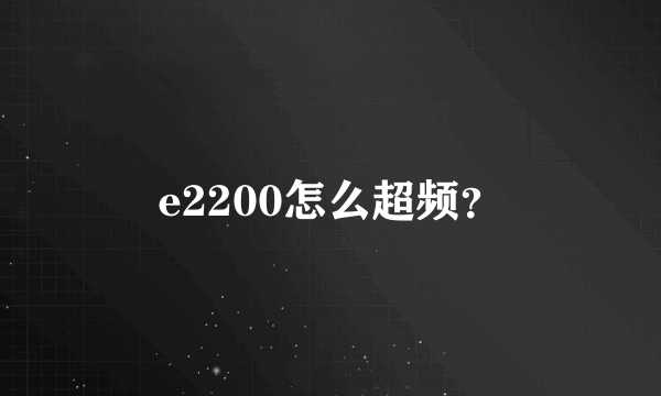 e2200怎么超频？