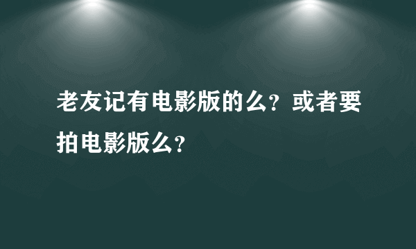 老友记有电影版的么？或者要拍电影版么？