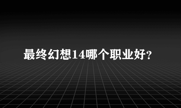 最终幻想14哪个职业好？