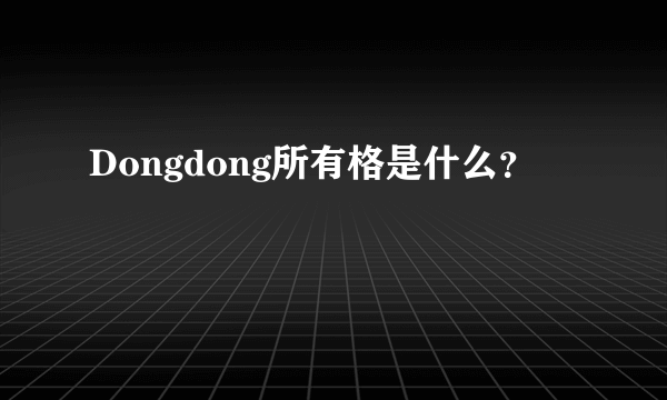 Dongdong所有格是什么？