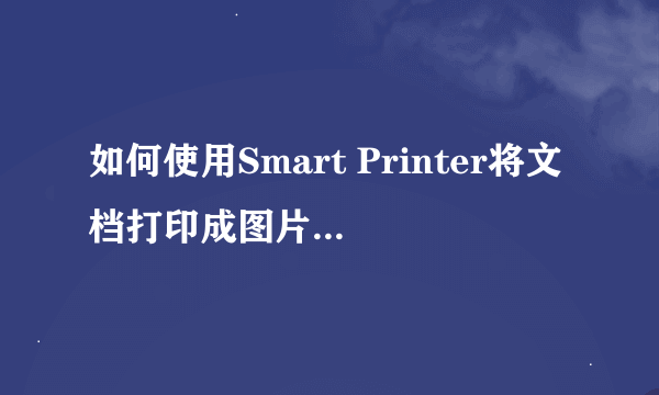 如何使用Smart Printer将文档打印成图片或电子文档