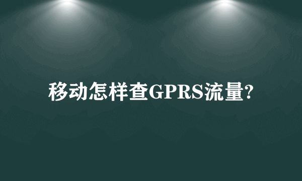 移动怎样查GPRS流量?