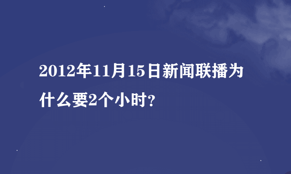 2012年11月15日新闻联播为什么要2个小时？