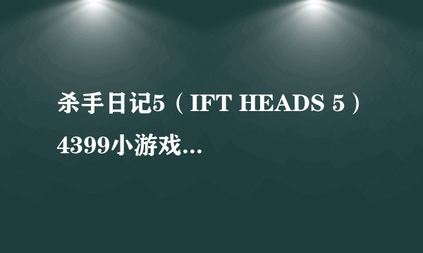 杀手日记5（IFT HEADS 5）4399小游戏网上一个 求它的攻略啊