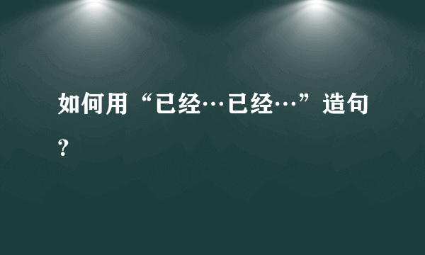 如何用“已经…已经…”造句？