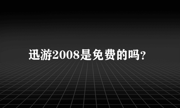 迅游2008是免费的吗？